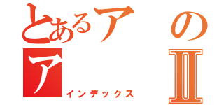 とあるアのアⅡ（インデックス）