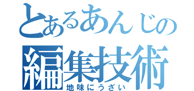 とあるあんじの編集技術（地味にうざい）