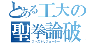 とある工大の聖拳論破（フィストリフューター）