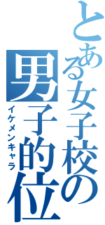 とある女子校の男子的位置（イケメンキャラ）