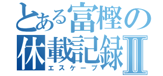 とある富樫の休載記録Ⅱ（エスケープ）