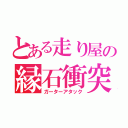 とある走り屋の縁石衝突（ガーターアタック）