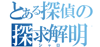 とある探偵の探求解明（ シ ャ ロ ）