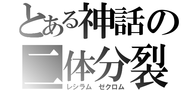 とある神話の二体分裂（レシラム ゼクロム）