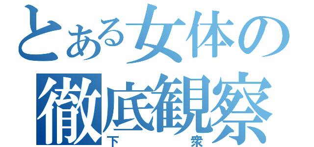 とある女体の徹底観察（下衆）