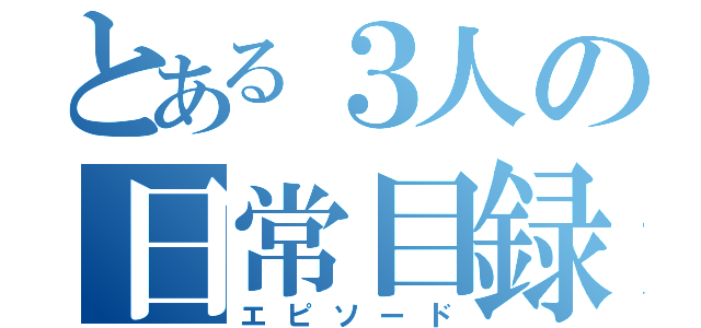 とある３人の日常目録（エピソード）