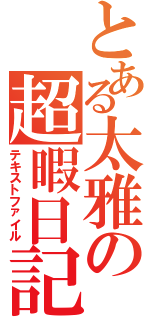 とある太雅の超暇日記（テキストファイル）