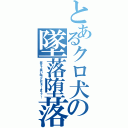 とあるクロ犬の墜落堕落（笑え！笑い叫ぶんだぁ！オラァ！）