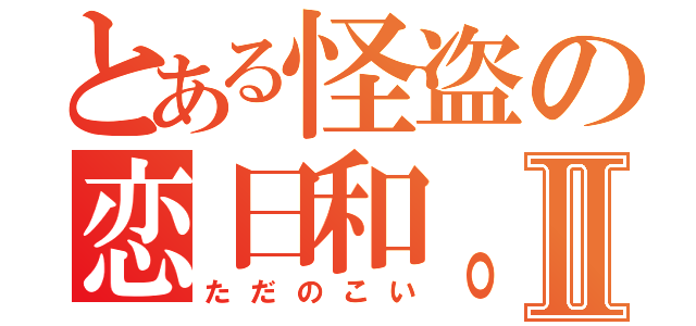 とある怪盗の恋日和。Ⅱ（ただのこい）