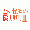 とある怪盗の恋日和。Ⅱ（ただのこい）