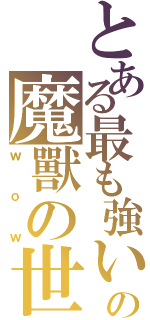 とある最も強いの魔獸の世界（ｗｏｗ）