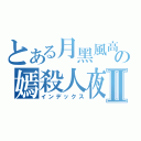 とある月黑風高の嫣殺人夜Ⅱ（インデックス）