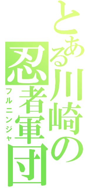 とある川崎の忍者軍団（フルニンジャ）