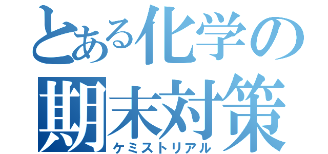 とある化学の期末対策（ケミストリアル）