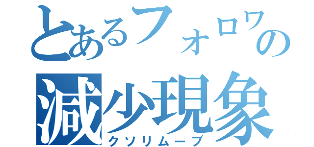 とあるフォロワーの減少現象（クソリムーブ）