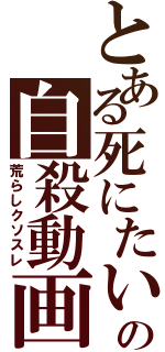 とある死にたいの自殺動画（荒らしクソスレ）