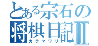 とある宗石の将棋日記Ⅱ（カラマワリ）