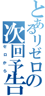 とあるリゼロの次回予告（ゼロから）