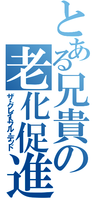 とある兄貴の老化促進（ザ・グレイトフル・デッド）