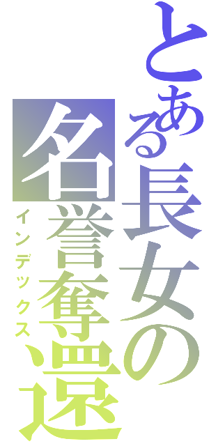 とある長女の名誉奪還（インデックス）