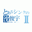 とあるシンクの沈俊宇Ⅱ（私を追加，关注我 ＞．＜）