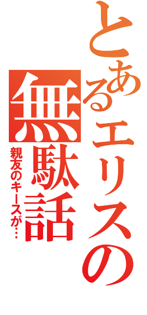 とあるエリスの無駄話（親友のキースが…）