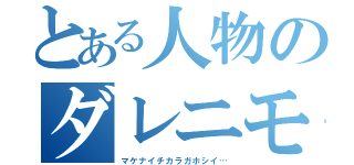 とある人物のダレニモ（マケナイチカラガホシイ…）