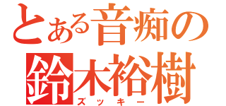 とある音痴の鈴木裕樹（ズッキー）