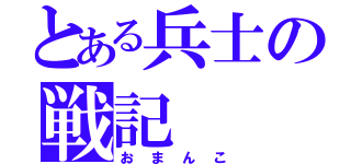 とある兵士の戦記（おまんこ）