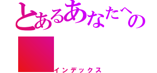 とあるあなたへの（インデックス）