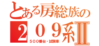 とある房総族の２０９系Ⅱ（５００番台・試験車）