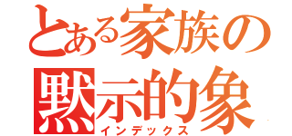 とある家族の黙示的象徴（インデックス）