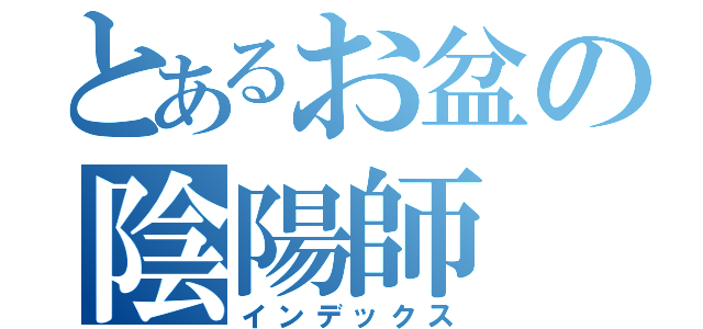 とあるお盆の陰陽師（インデックス）