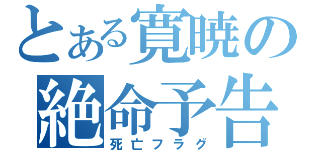 とある寛暁の絶命予告（死亡フラグ）