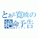 とある寛暁の絶命予告（死亡フラグ）