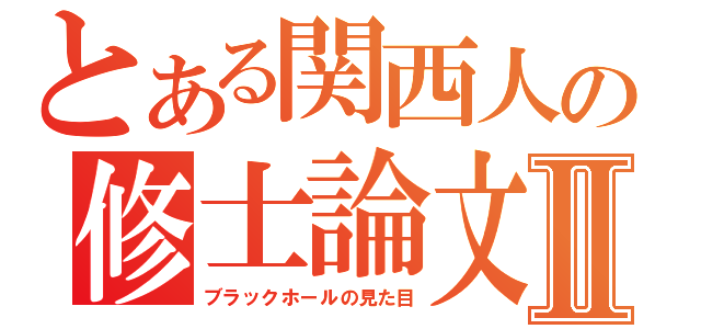 とある関西人の修士論文Ⅱ（ブラックホールの見た目）