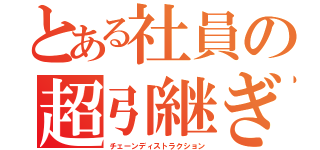 とある社員の超引継ぎ（チェーンディストラクション）