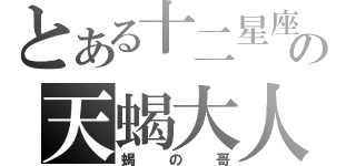 とある十二星座の天蝎大人（蝎の哥）