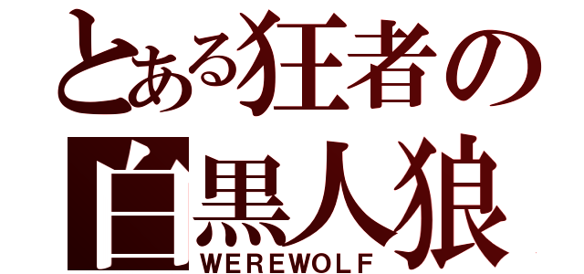 とある狂者の白黒人狼（ＷＥＲＥＷＯＬＦ）