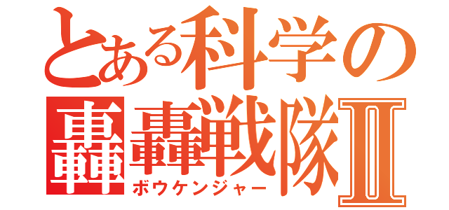 とある科学の轟轟戦隊Ⅱ（ボウケンジャー）