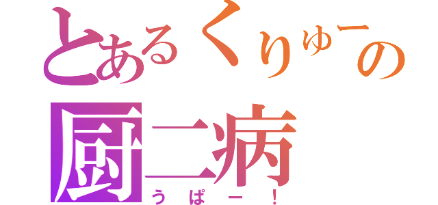 とあるくりゅーの厨二病（うぱー！）