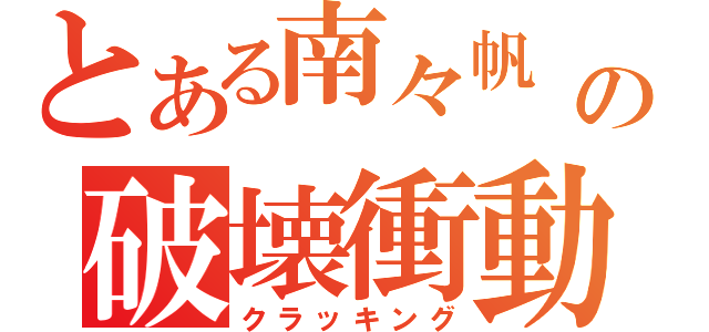 とある南々帆 の破壊衝動（クラッキング）