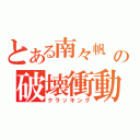 とある南々帆 の破壊衝動（クラッキング）