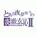 とある夜夢恆月の炎澈玄沁Ⅱ（愛恨情仇很嚴重）