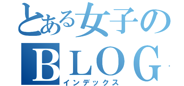 とある女子のＢＬＯＧ（インデックス）