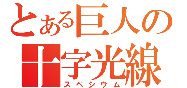 とある巨人の十字光線（スペシウム）