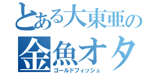 とある大東亜の金魚オタク（ゴールドフィッシュ）