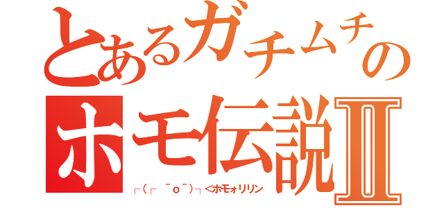 とあるガチムチのホモ伝説Ⅱ（┌（┌ ＾ｏ＾）┐＜ホモォリリン）