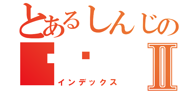 とあるしんじの钦钦Ⅱ（インデックス）