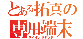 とある拓真の専用端末（アイポッドタッチ）